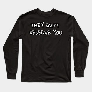 They Don't Deserve You Long Sleeve T-Shirt